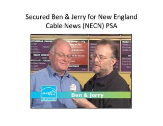 Secured Ben & Jerry for New England
      Cable News (NECN) PSA
 