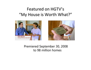 Featured on HGTV’s
“My House is Worth What?”




  Premiered September 30, 2008
        to 98 million homes
 