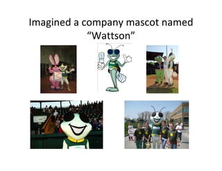 Imagined a company mascot named
            “Wattson”
 