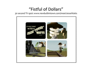 “Fistful of Dollars”
30 second TV spot: www.newbulbintown.com/meetJesseWatts
 