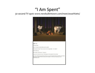 “I Am Spent”
30 second TV spot: www.newbulbintown.com/meetJesseWatts/
 