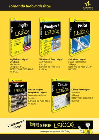 Tornando tudo mais fácil!

Inglês Para Leigos®
2ª Edição
Gail Brenner

368 pgs + 1 CD
ISBN: 978-85-7608-476-1
R$ 54,90

Windows 7 Para Leigos®
Andy Rathbone
424 pgs
ISBN: 978-85-7608-486-0
R$ 59,90

Física Para Leigos®
Steven Holzner, PhD
384 pgs
ISBN: 978-85-7608-243-9
R$ 59,90

Guia de Viagem
Europa Para Leigos®
Donald Olson e Outros

644 pgs
ISBN: 978-85-7608-480-8
R$ 69,90

o
noss
e
Visit log!
B

www.paraleigos.com.br/blog

Cálculo Para Leigos®
Mark Ryan

384 pgs
ISBN: 978-85-7608-330-6
R$ 59,90

 