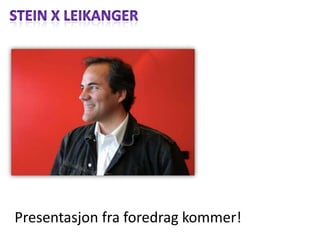 Stein x Leikanger Presentasjonfraforedragkommer! 