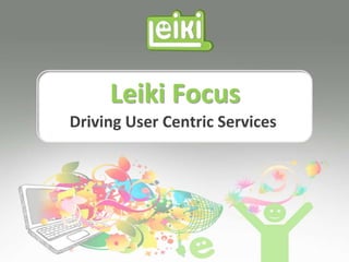 Leiki Focus
Driving User Centric Services
 