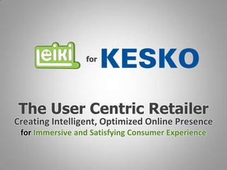 for




 The User Centric Retailer
Creating Intelligent, Optimized Online Presence
 for Immersive and Satisfying Consumer Experience
 