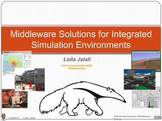 Middleware Solutions for Integrated
       Simulation Environments
                             Leila Jalali
                            http://www.ics.uci.edu/~ljalali/
                                  ljalali@ics.uci.edu




                                                               Distributed Systems Middleware
11/28/2012   Leila Jalali                                      Group
 
