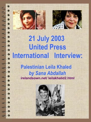 21 July 2003   United Press International    Interview: Palestinian Leila Khaled    by Sana Abdallah   irelandsown .net/ leilakhalid2.html   