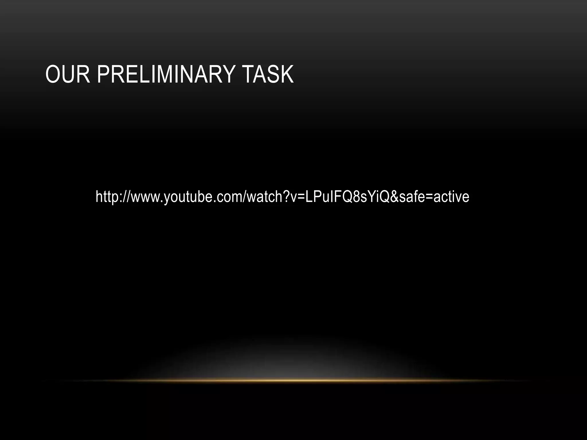 OUR PRELIMINARY TASK

http://www.youtube.com/watch?v=LPuIFQ8sYiQ&safe=active

 