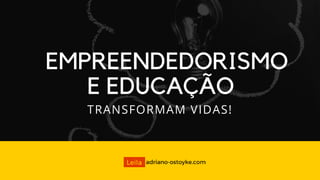 EMPREENDEDORISMO
E EDUCAÇÃO
TRANSFORMAM VIDAS!
 