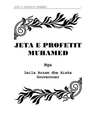 JETA E PROFETIT MUHAMED

1

JETA E PROFETIT
MUHAMED
Nga
Leila Azzam dhe Aisha
Gouvernuer

 