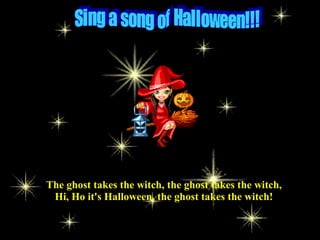 The ghost takes the witch, the ghost takes the witch,
Hi, Ho it's Halloween, the ghost takes the witch!
 