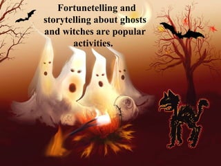 Fortunetelling and
storytelling about ghosts
and witches are popular
activities.
 