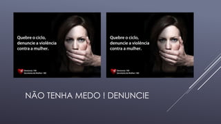 NÃO TENHA MEDO ! DENUNCIE 
 