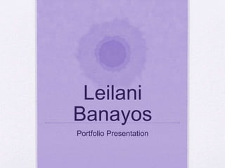 Leilani
Banayos
Portfolio Presentation
 