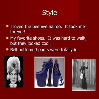 Style I loved the beehive hairdo.  It took me forever! My favorite shoes.  It was hard to walk, but they looked cool. Bell bottomed pants were totally in. 