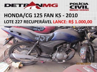 HONDA/CG 125 FAN KS-2010 
LOTE227RECUPERÁVELLANCE:R$ 1.000,00  