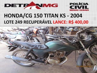 HONDA/CG 150 TITAN KS-2004 
LOTE249RECUPERÁVELLANCE:R$ 400,00  