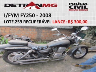 I/FYM FY250-2008 
LOTE259RECUPERÁVELLANCE:R$ 300,00  