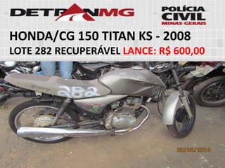 HONDA/CG 150 TITAN KS-2008 
LOTE282RECUPERÁVELLANCE:R$ 600,00  