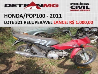 HONDA/POP100-2011 
LOTE321RECUPERÁVELLANCE:R$ 1.000,00  