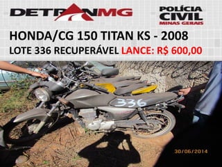 HONDA/CG 150 TITAN KS-2008 
LOTE336RECUPERÁVELLANCE:R$ 600,00  