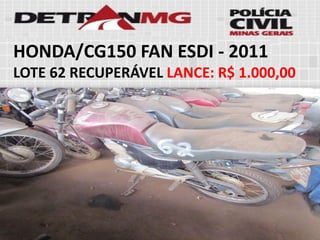 HONDA/CG150 FAN ESDI-2011 
LOTE62RECUPERÁVELLANCE:R$ 1.000,00  
