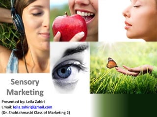 Presented by: Leila Zahiri
Email: leila.zahiri@gmail.com
(Dr. Shahtahmasbi Class of Marketing 2)
Sensory
Marketing
 
