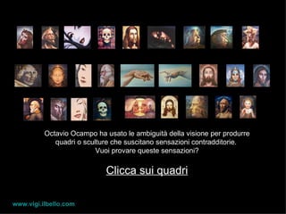 esci Octavio Ocampo ha usato le ambiguità della visione per produrre quadri o sculture che suscitano sensazioni contradditorie.  Vuoi provare queste sensazioni? Clicca sui quadri www.vigi.ilbello.com 