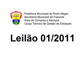 Leilão 01/2011   Prefeitura Municipal de Porto Alegre Secretaria Municipal da Fazenda Área de Compras e Serviços Corpo Técnico de Gestão de Estoques 