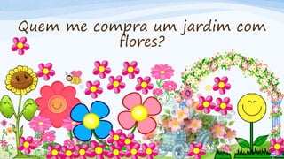 Quem me compra um jardim com
flores?
 