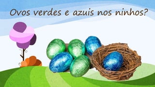 Ovos verdes e azuis nos ninhos?
 