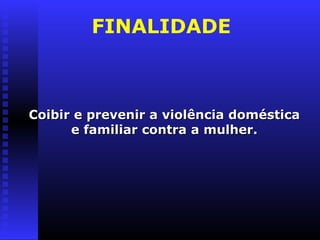 FINALIDADE



Coibir e prevenir a violência doméstica
      e familiar contra a mulher.
 