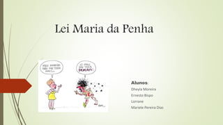 Lei Maria da Penha
Alunos:
Dheyla Moreira
Ernesto Bispo
Lorrane
Mariele Pereira Dias
 