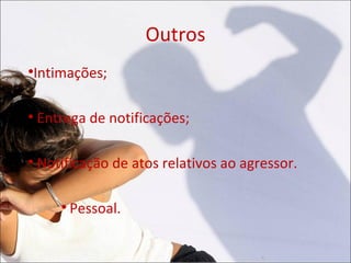 Outros

    Intimações;


    Entrega de notificações;


    Notificação de atos relativos ao agressor.

        
            Pessoal.
 
