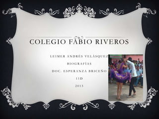 COLEGIO FABIO RIVEROS
LEIMER ANDRÉS VELÁSQUEZ
BIOGRAFÍAS
DOC. ESPERANZA BRICEÑO
11D
2013

 