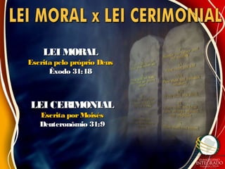 LEI MORALLEI MORAL
Escrita pelo próprio DeusEscrita pelo próprio Deus
Êxodo 31:18Êxodo 31:18
LEI CERIMONIALLEI CERIMONIAL
Escrita porMoisésEscrita porMoisés
Deuteronômio 31:9Deuteronômio 31:9
 