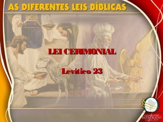 LEI CERIMONIALLEI CERIMONIAL
Levítico 23Levítico 23
 