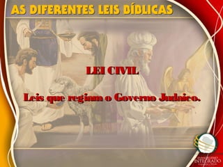LEI CIVILLEI CIVIL
Leis que regiam o Governo Judaico.Leis que regiam o Governo Judaico.
 