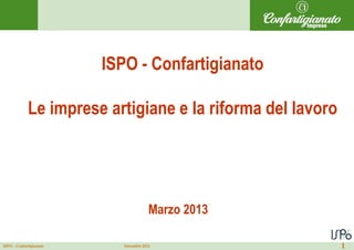ISPO - Confartigianato

             Le imprese artigiane e la riforma del lavoro




                                        Marzo 2013

ISPO – Confartigianato      Dicembre 2012                   1
 