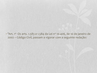• “Art. 1o Os arts. 1.583 e 1.584 da Lei n o 10.406, de 10 de janeiro de
  2002 – Código Civil, passam a vigorar com a seguinte redação:
 