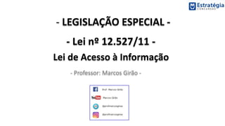 - LEGISLAÇÃO ESPECIAL -
- Lei nº 12.527/11 -
Lei de Acesso à Informação
- Professor: Marcos Girão -
 