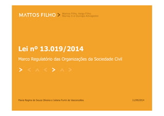 Lei nº 13.019/2014 
Marco Regulatório das Organizações da Sociedade Civil 
Flavia Regina de Souza Oliveira e Juliana Furini de Vasconcellos 11/09/2014 
 
