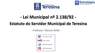 - Lei Municipal nº 2.138/92 -
Estatuto do Servidor Municipal de Teresina
- Professor: Marcos Girão -
 