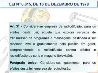 Art 3º - Considera-se empresa de radiodifusão, para os
efeitos desta Lei, aquela que explora serviços de
transmissão de pr...