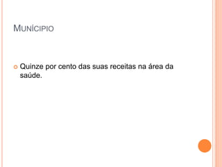 MUNÍCIPIO
 Quinze por cento das suas receitas na área da
saúde.
 