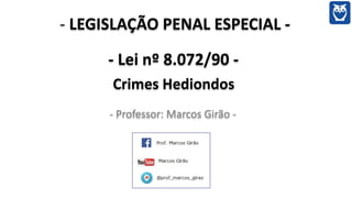 - LEGISLAÇÃO PENAL ESPECIAL -
- Lei nº 8.072/90 -
Crimes Hediondos
- Professor: Marcos Girão -
 