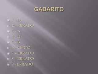









1–D
2 – ERRADO
3–A
4–D
5–B
6 – CERTO
7 – ERRADO
8 – ERRADO
9 - ERRADO

 