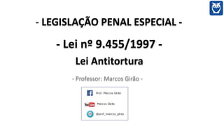- LEGISLAÇÃO PENAL ESPECIAL -
- Lei nº 9.455/1997 -
Lei Antitortura
- Professor: Marcos Girão -
 