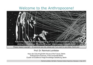 Reinhold Leinfelder, HdZ Berlin. Przemiany Festival, Kopernikus, Warszawa, 4. Sept. 2015
Welcome to the Anthropocene!
Prof. Dr. Reinhold Leinfelder
Haus der Zukunft gGmbH (House of the Future), Berlin
Anthropocene Sciences, Freie Universität Berlin
Cluster of Excellence Image Knowledge Gestaltung, Berlin
Please respect copyright – for personal use only, please ask if you want to use slides, thank you!
 