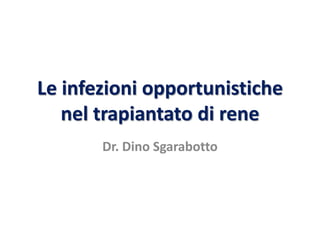 Le infezioni opportunistiche
nel trapiantato di rene
Dr. Dino Sgarabotto
 